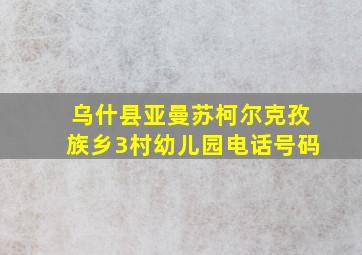 乌什县亚曼苏柯尔克孜族乡3村幼儿园电话号码