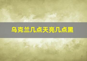 乌克兰几点天亮几点黑