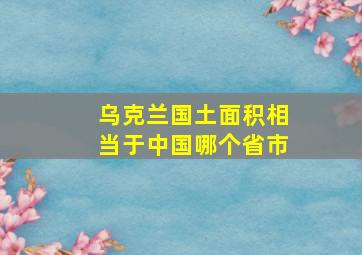 乌克兰国土面积相当于中国哪个省市