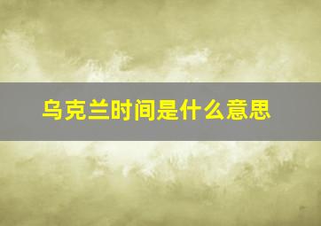 乌克兰时间是什么意思