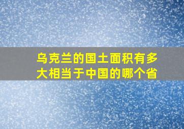 乌克兰的国土面积有多大相当于中国的哪个省