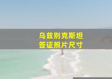 乌兹别克斯坦签证照片尺寸