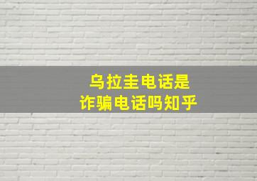 乌拉圭电话是诈骗电话吗知乎