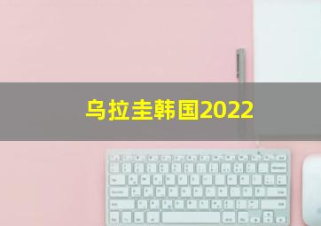 乌拉圭韩国2022