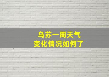 乌苏一周天气变化情况如何了