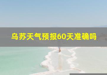 乌苏天气预报60天准确吗