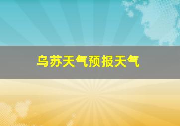 乌苏天气预报天气