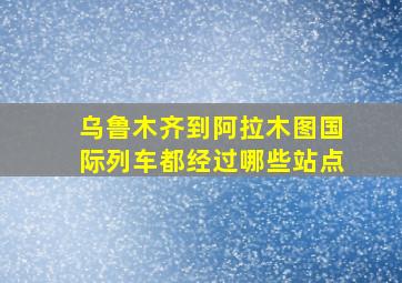 乌鲁木齐到阿拉木图国际列车都经过哪些站点