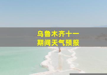 乌鲁木齐十一期间天气预报