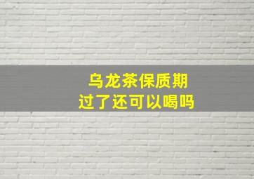 乌龙茶保质期过了还可以喝吗