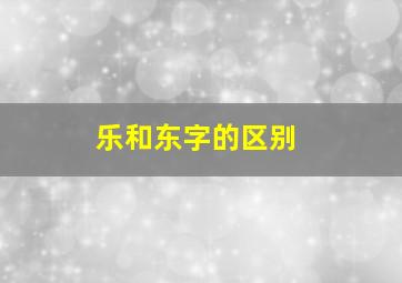 乐和东字的区别