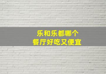 乐和乐都哪个餐厅好吃又便宜