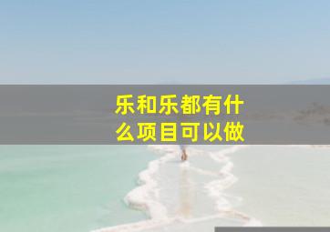 乐和乐都有什么项目可以做