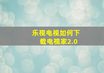 乐视电视如何下载电视家2.0