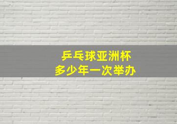 乒乓球亚洲杯多少年一次举办