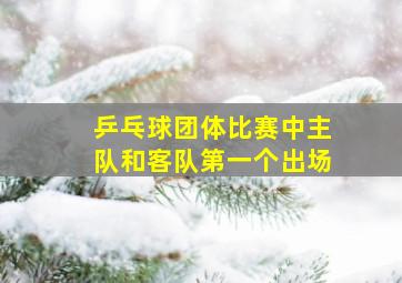 乒乓球团体比赛中主队和客队第一个出场