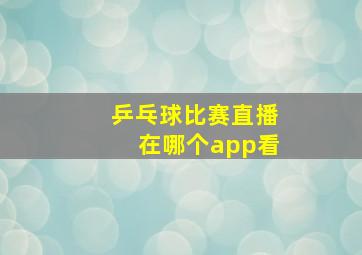 乒乓球比赛直播在哪个app看