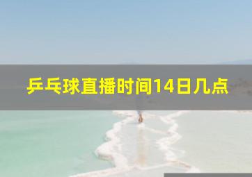 乒乓球直播时间14日几点