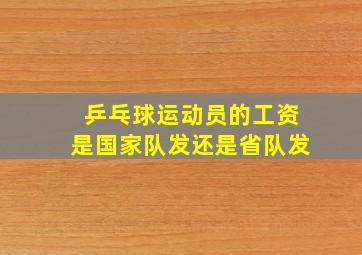 乒乓球运动员的工资是国家队发还是省队发