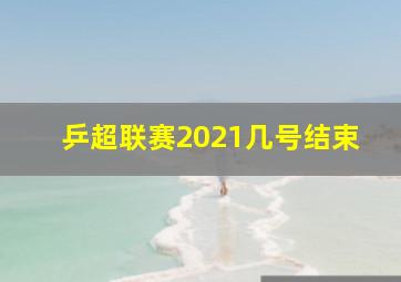 乒超联赛2021几号结束