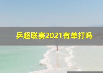 乒超联赛2021有单打吗