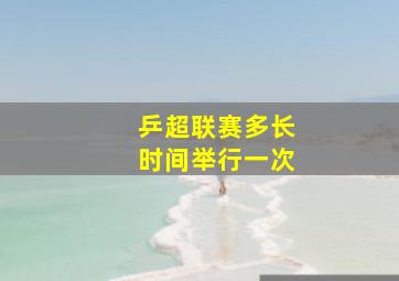 乒超联赛多长时间举行一次