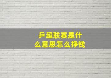 乒超联赛是什么意思怎么挣钱