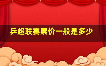 乒超联赛票价一般是多少