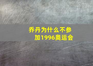 乔丹为什么不参加1996奥运会