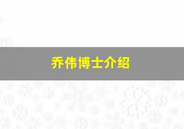 乔伟博士介绍