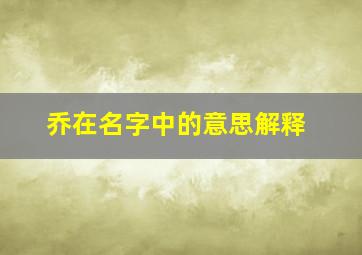 乔在名字中的意思解释