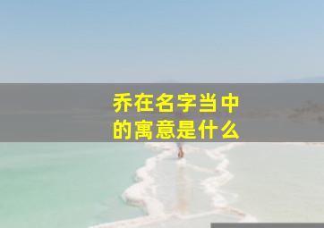 乔在名字当中的寓意是什么