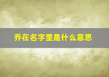 乔在名字里是什么意思