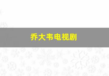 乔大韦电视剧