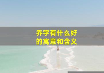 乔字有什么好的寓意和含义