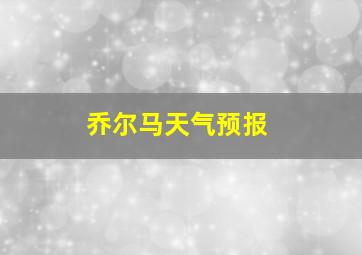 乔尔马天气预报