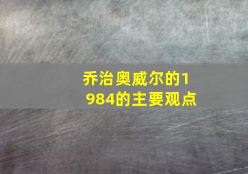 乔治奥威尔的1984的主要观点