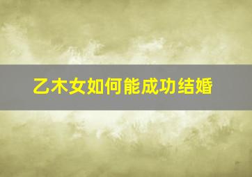 乙木女如何能成功结婚