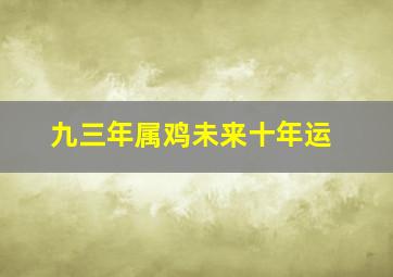 九三年属鸡未来十年运