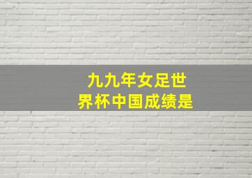 九九年女足世界杯中国成绩是