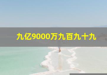 九亿9000万九百九十九