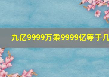 九亿9999万乘9999亿等于几