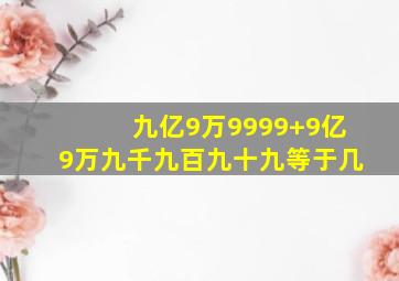 九亿9万9999+9亿9万九千九百九十九等于几