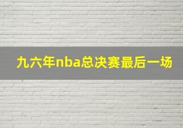 九六年nba总决赛最后一场