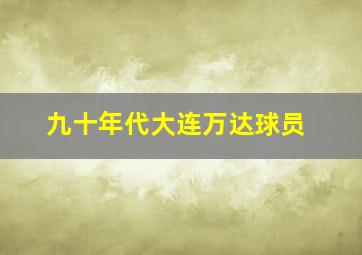 九十年代大连万达球员