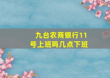 九台农商银行11号上班吗几点下班