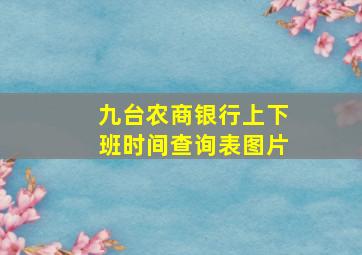 九台农商银行上下班时间查询表图片