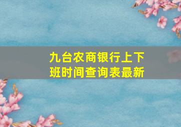 九台农商银行上下班时间查询表最新