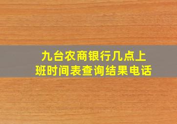 九台农商银行几点上班时间表查询结果电话