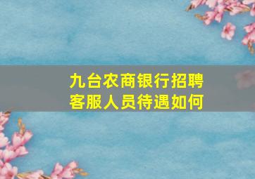 九台农商银行招聘客服人员待遇如何